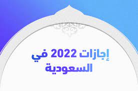 جدول الإجازات الرسمية في السعودية عام 2022