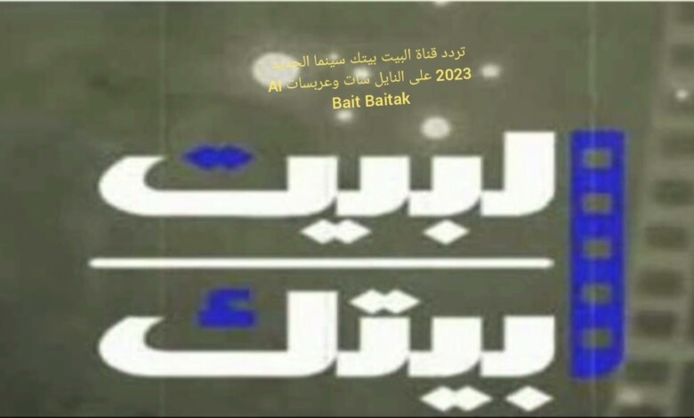 تردد قناة البيت بيتك سينما 2024 على القمر الصناعي نايل سات 1 قناة البيت بيتك سينما